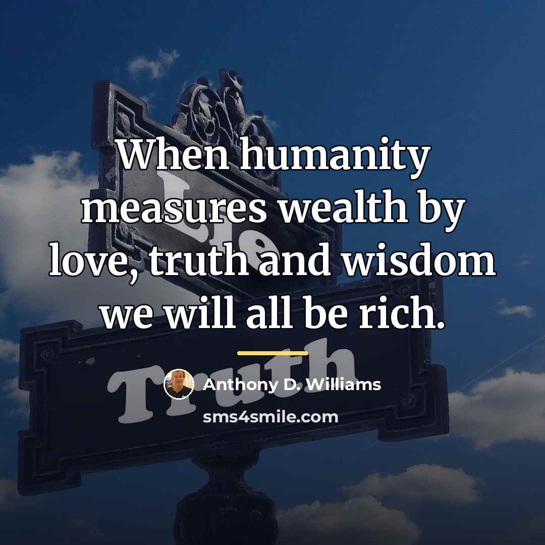 “When humanity measures wealth by love, truth and wisdom we…” quote by Anthony D. Williams