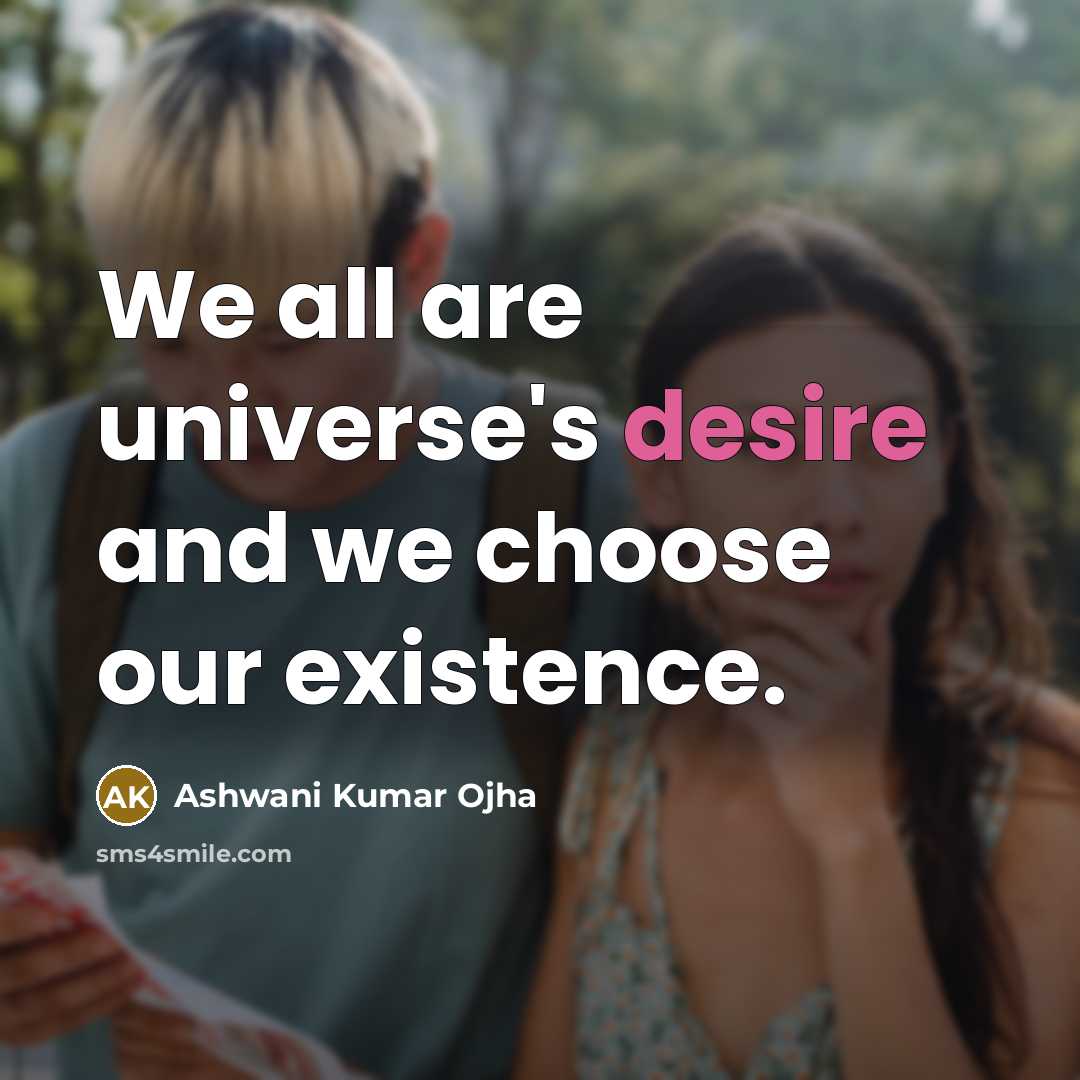 “We all are universe's desire and we choose our existence.” quote by Ashwani Kumar Ojha