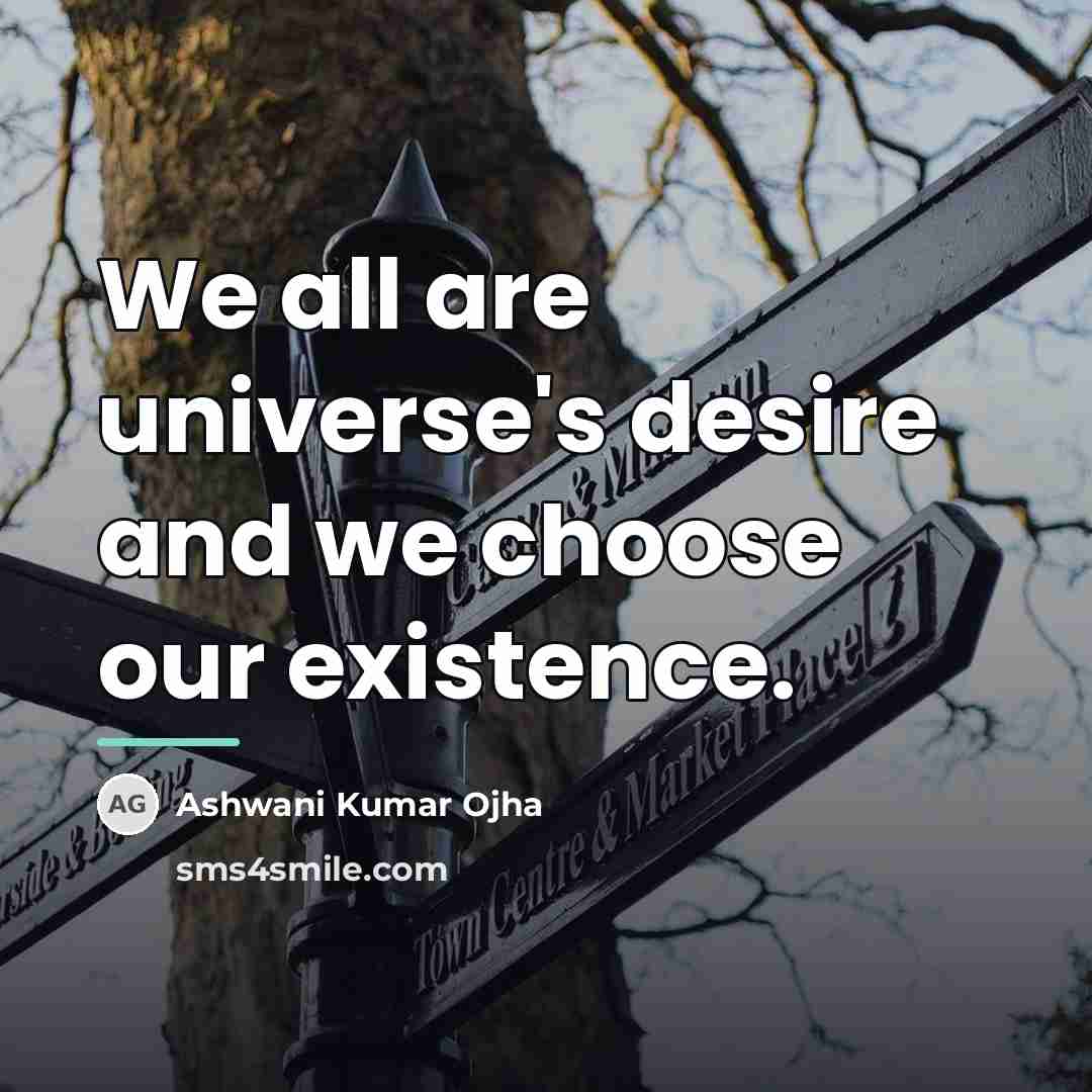 “We all are universe's desire and we choose our existence.…” quote by Ashwani Kumar Ojha