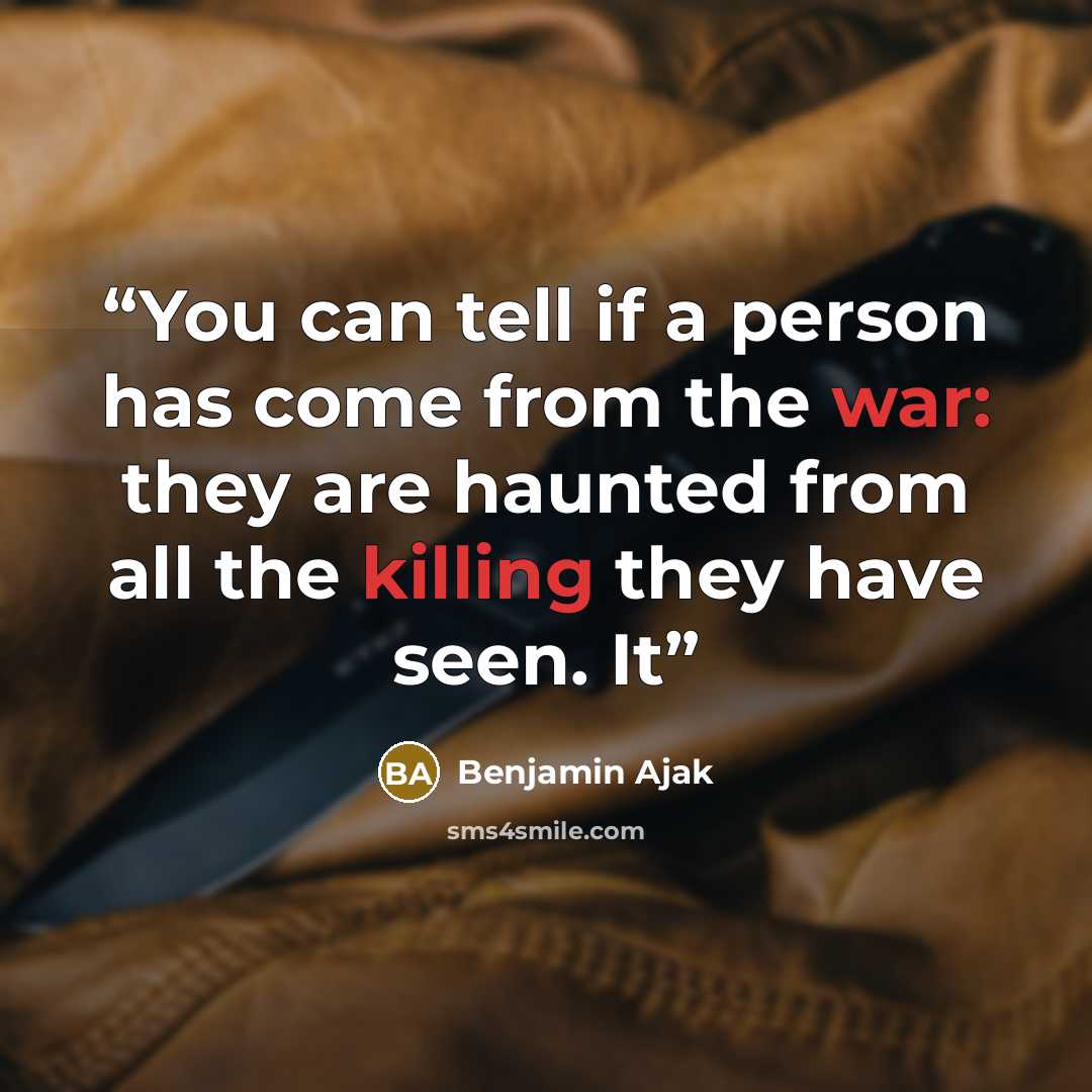 “You can tell if a person has come from the war: they are haunted from all the killing they have seen. It” quote by Benjamin Ajak