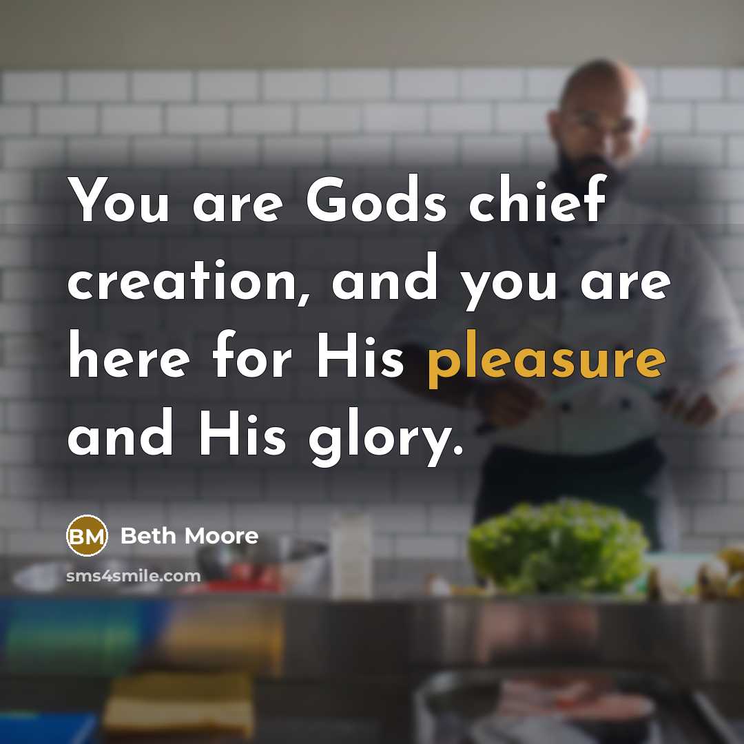 “You are Gods chief creation, and you are here for…” quote by Beth Moore