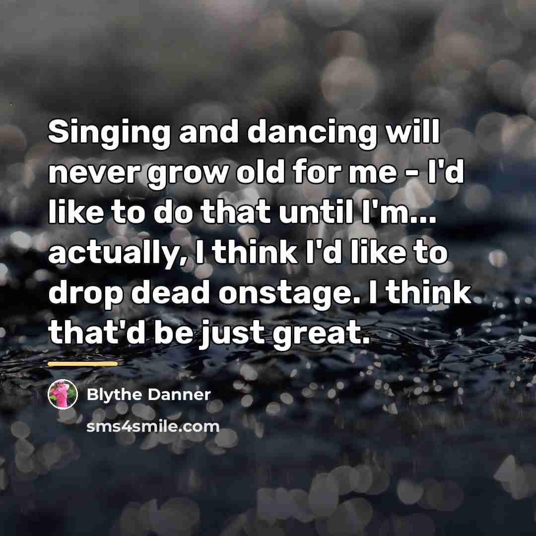 “Singing and dancing will never grow old for me -…” quote by Blythe Danner