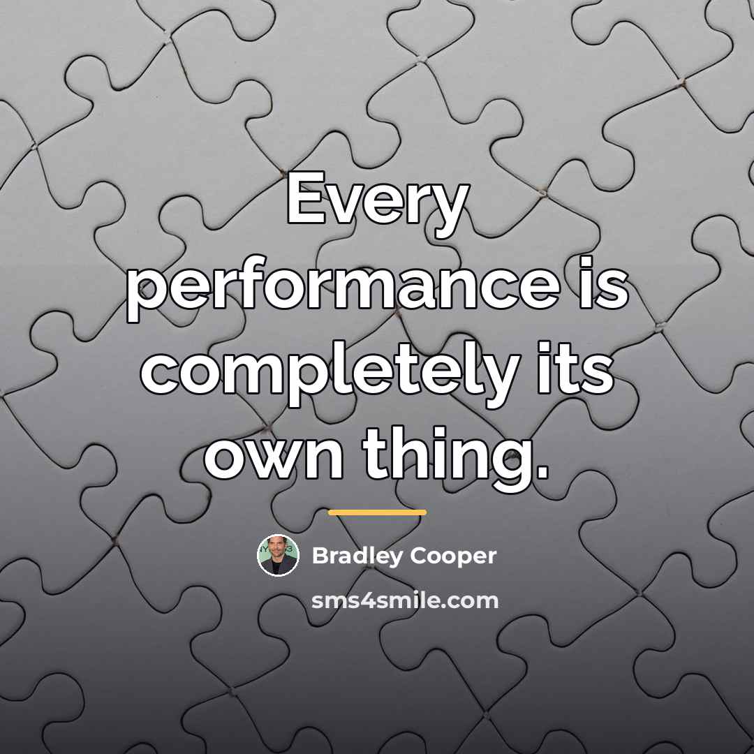 “Every performance is completely its own thing.…” quote by Bradley Cooper