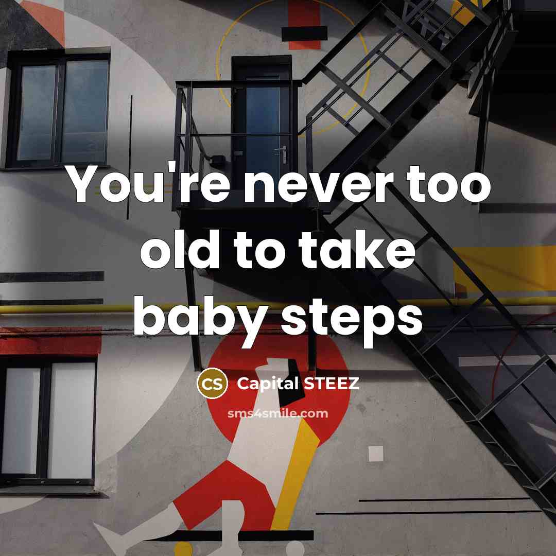 “You're never too old to take baby steps…” quote by Capital STEEZ