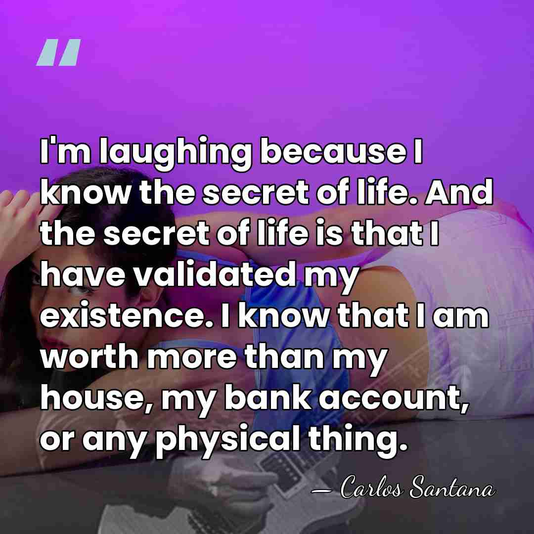 I'm laughing because I know the secret of life. And the secret&hellip; - Carlos Santana