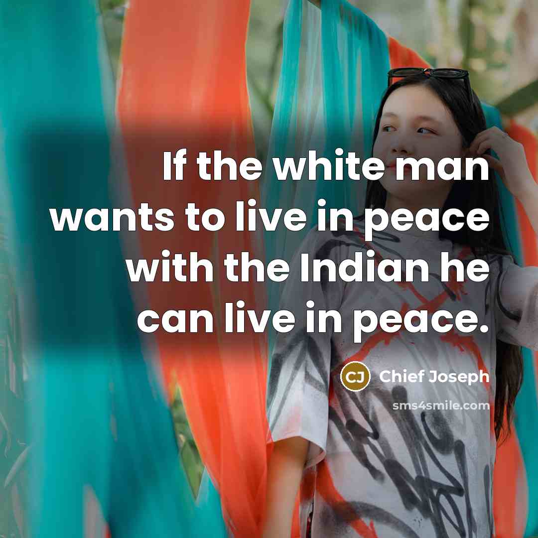 “If the white man wants to live in peace with…” quote by Chief Joseph