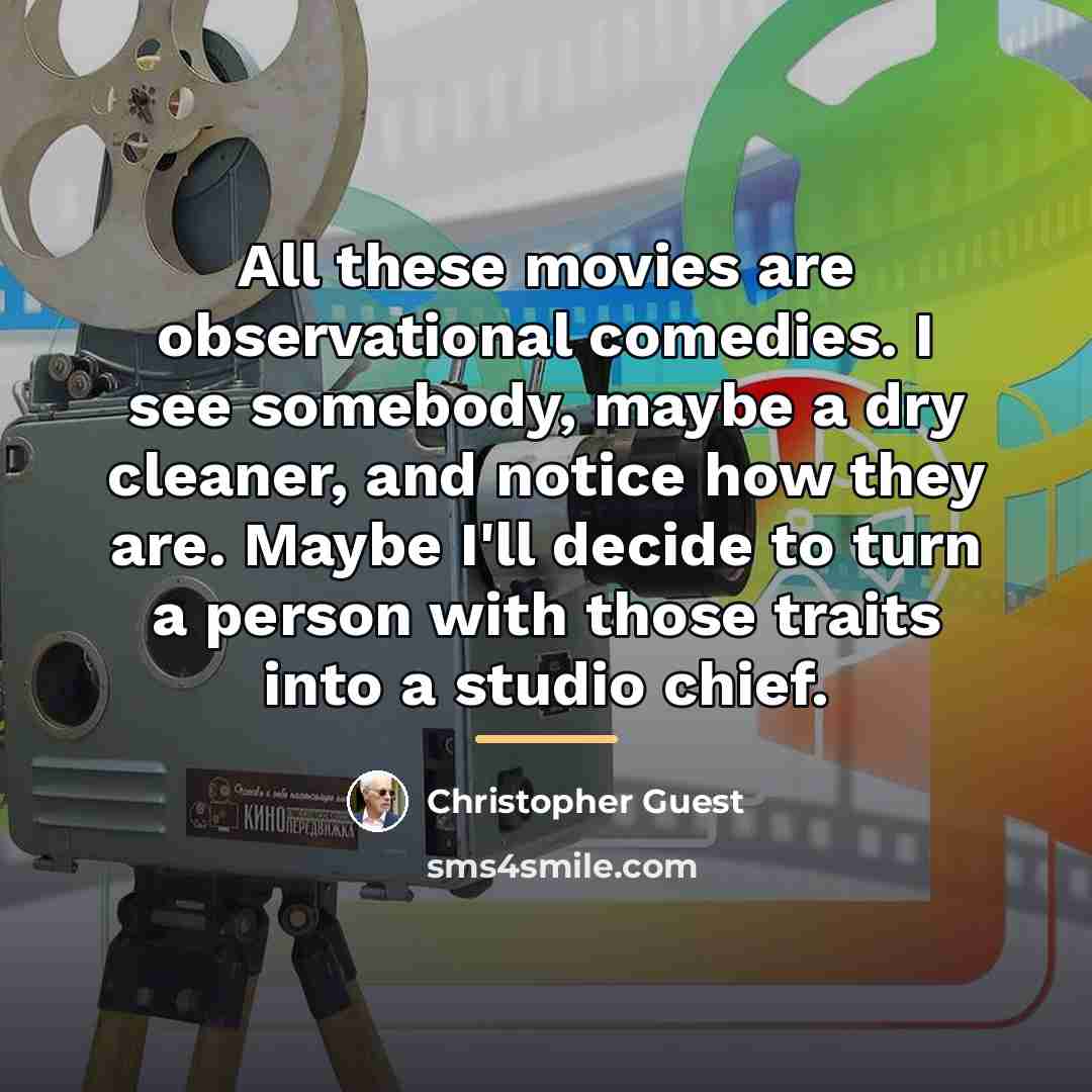 “All these movies are observational comedies. I see somebody, maybe…” quote by Christopher Guest