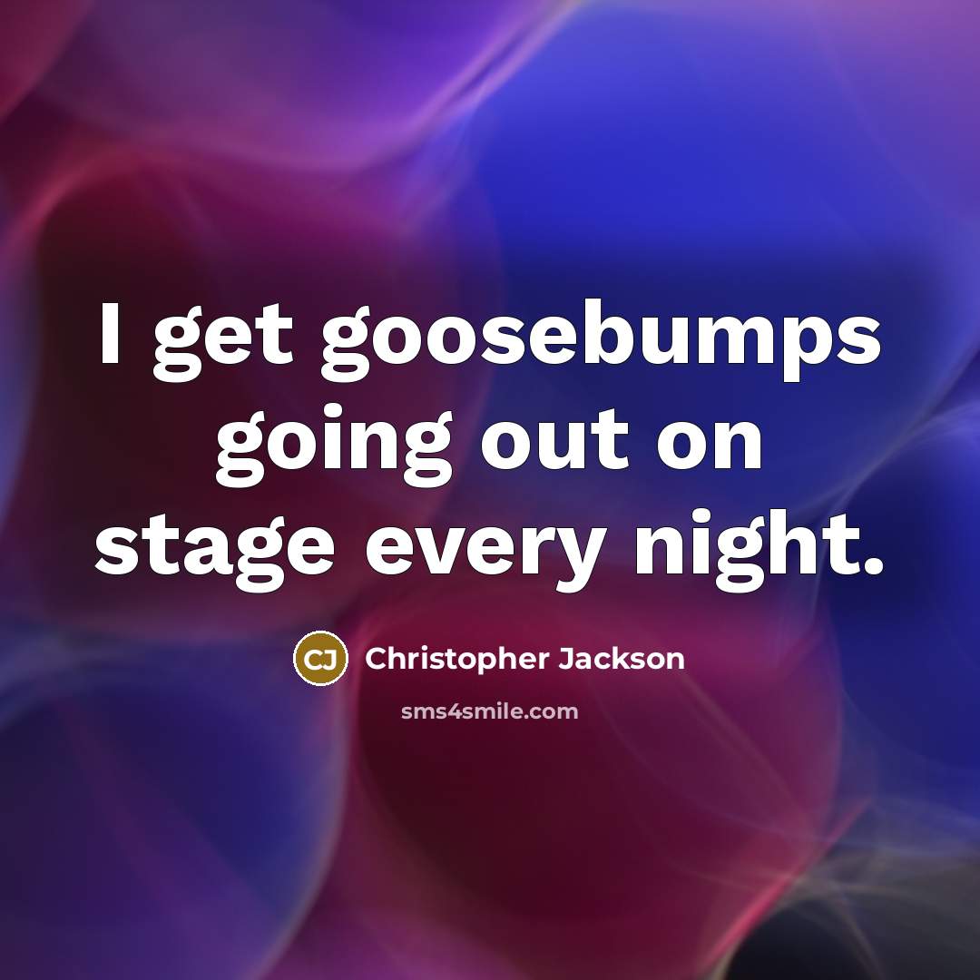 “I get goosebumps going out on stage every night.…” quote by Christopher Jackson