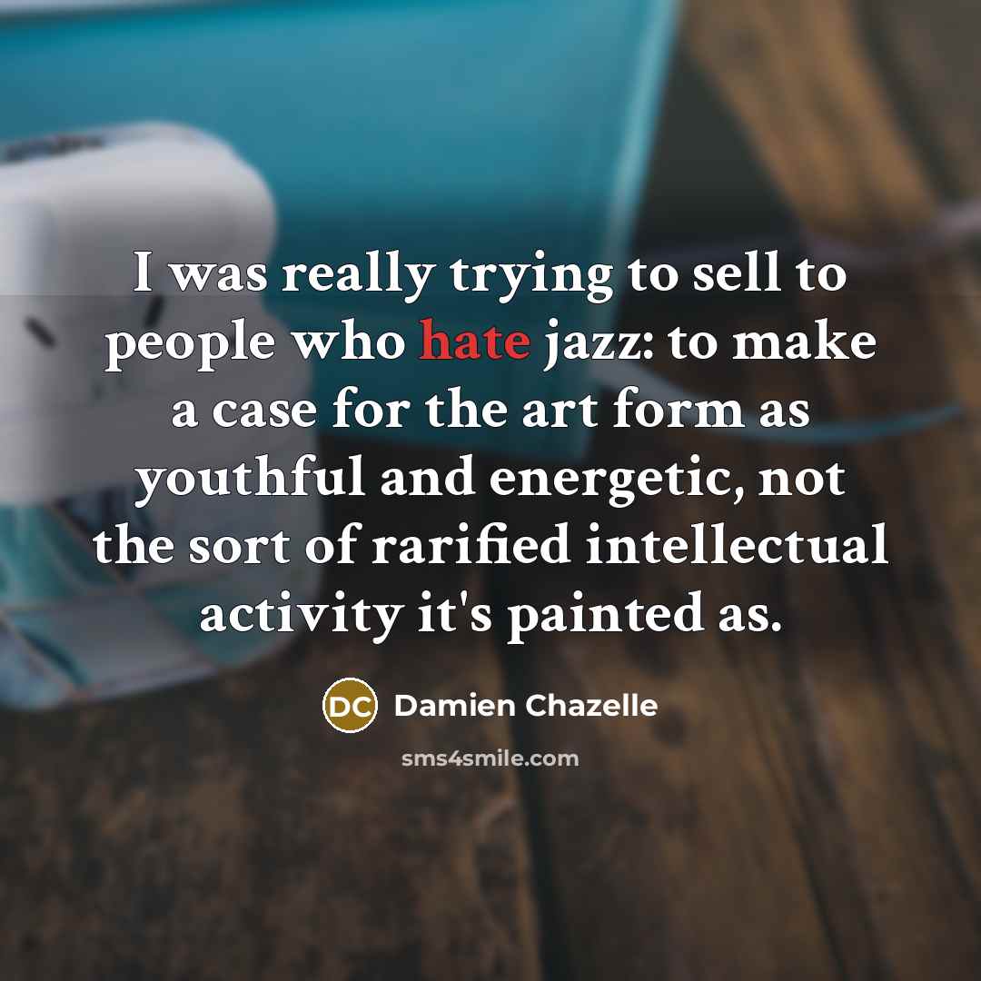 “I was really trying to sell to people who hate…” quote by Damien Chazelle