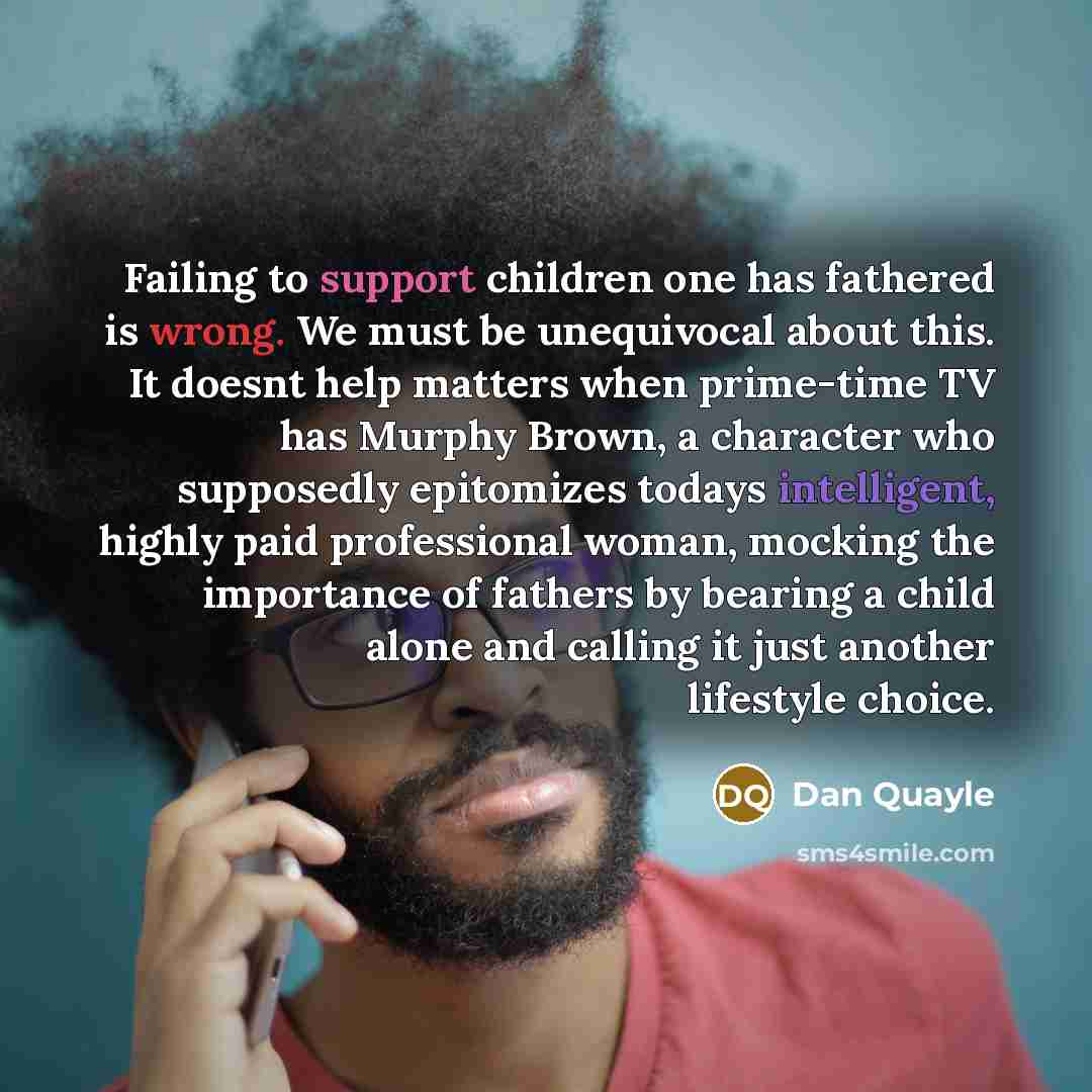 “Failing to support children one has fathered is wrong. We…” quote by Dan Quayle