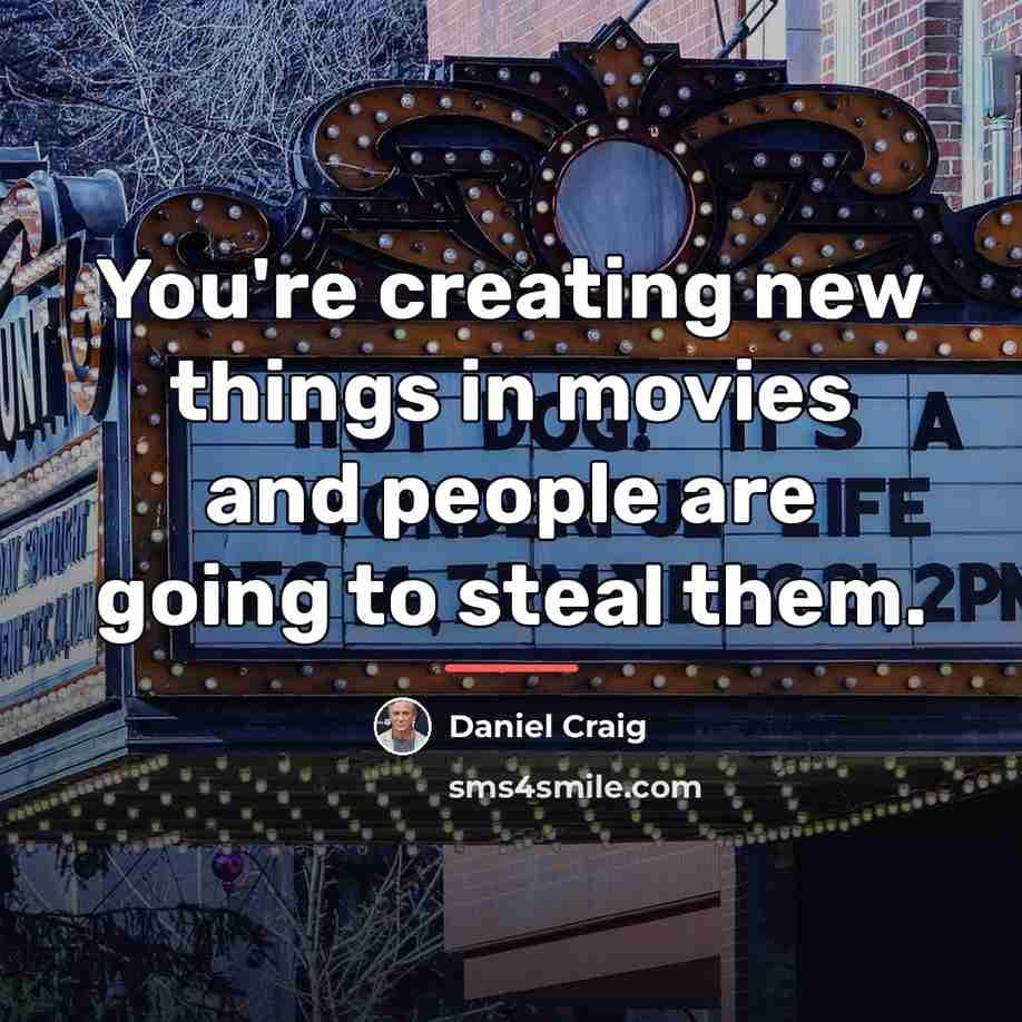 “You're creating new things in movies and people are going…” quote by Daniel Craig