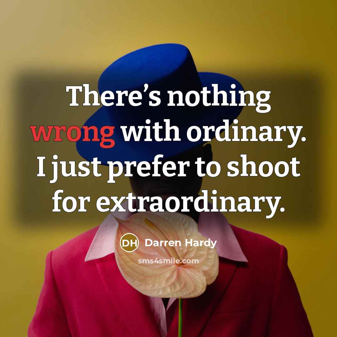 “There’s nothing wrong with ordinary. I just prefer to shoot…” quote by Darren Hardy
