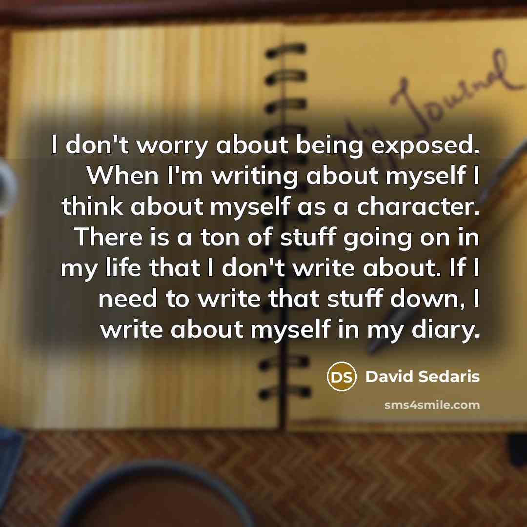 “I don't worry about being exposed. When I'm writing about…” quote by David Sedaris