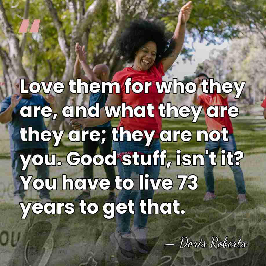 Love them for who they are, and what they are they are;&hellip; - Doris Roberts
