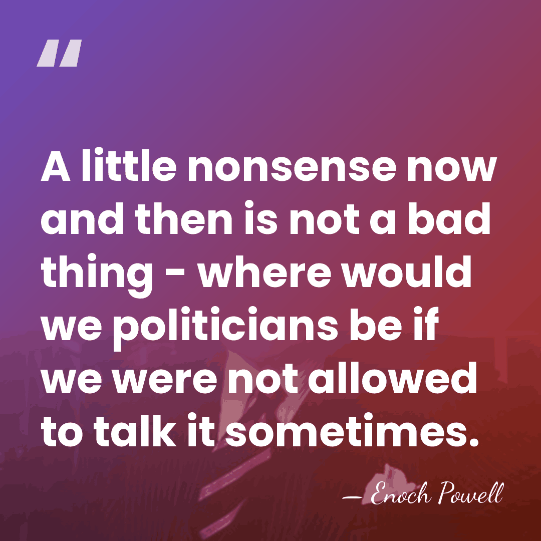 A little nonsense now and then is not a bad thing -&hellip; - Enoch Powell