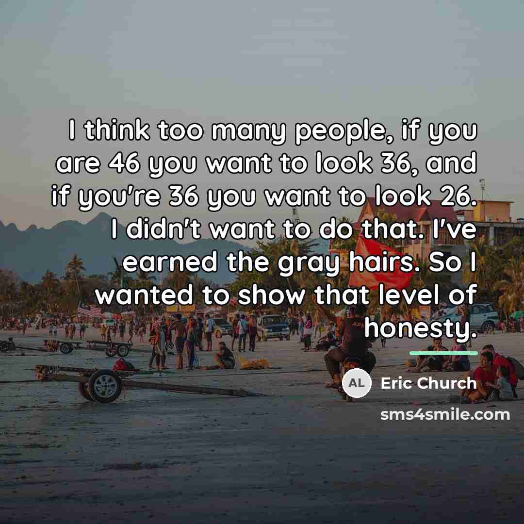 “I think too many people, if you are 46 you…” quote by Eric Church