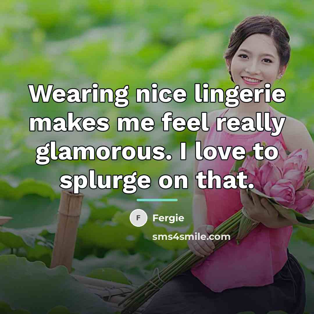 “Wearing nice lingerie makes me feel really glamorous. I love…” quote by Fergie