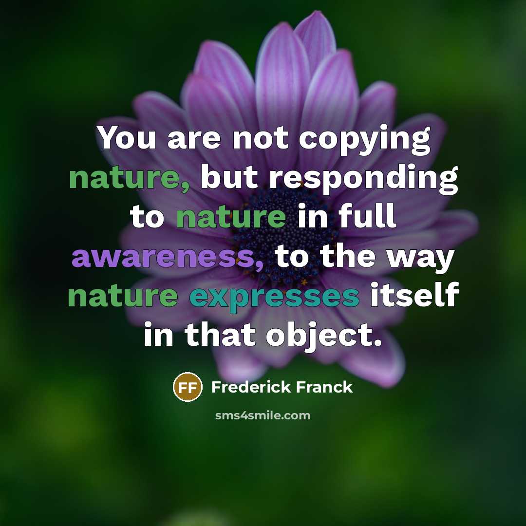 “You are not copying nature, but responding to nature in…” quote by Frederick Franck