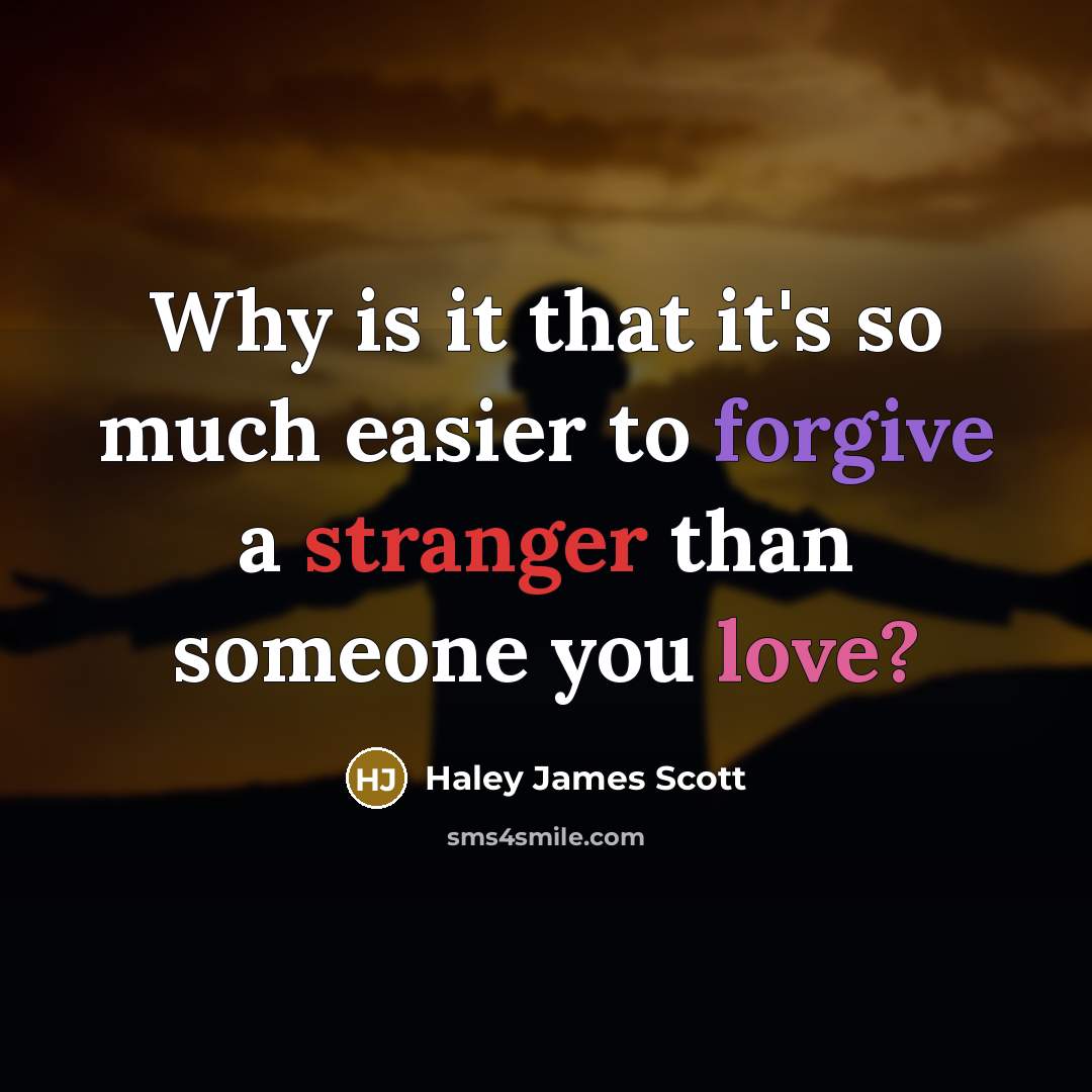 “Why is it that it's so much easier to forgive a stranger than someone you love?” quote by Haley James Scott