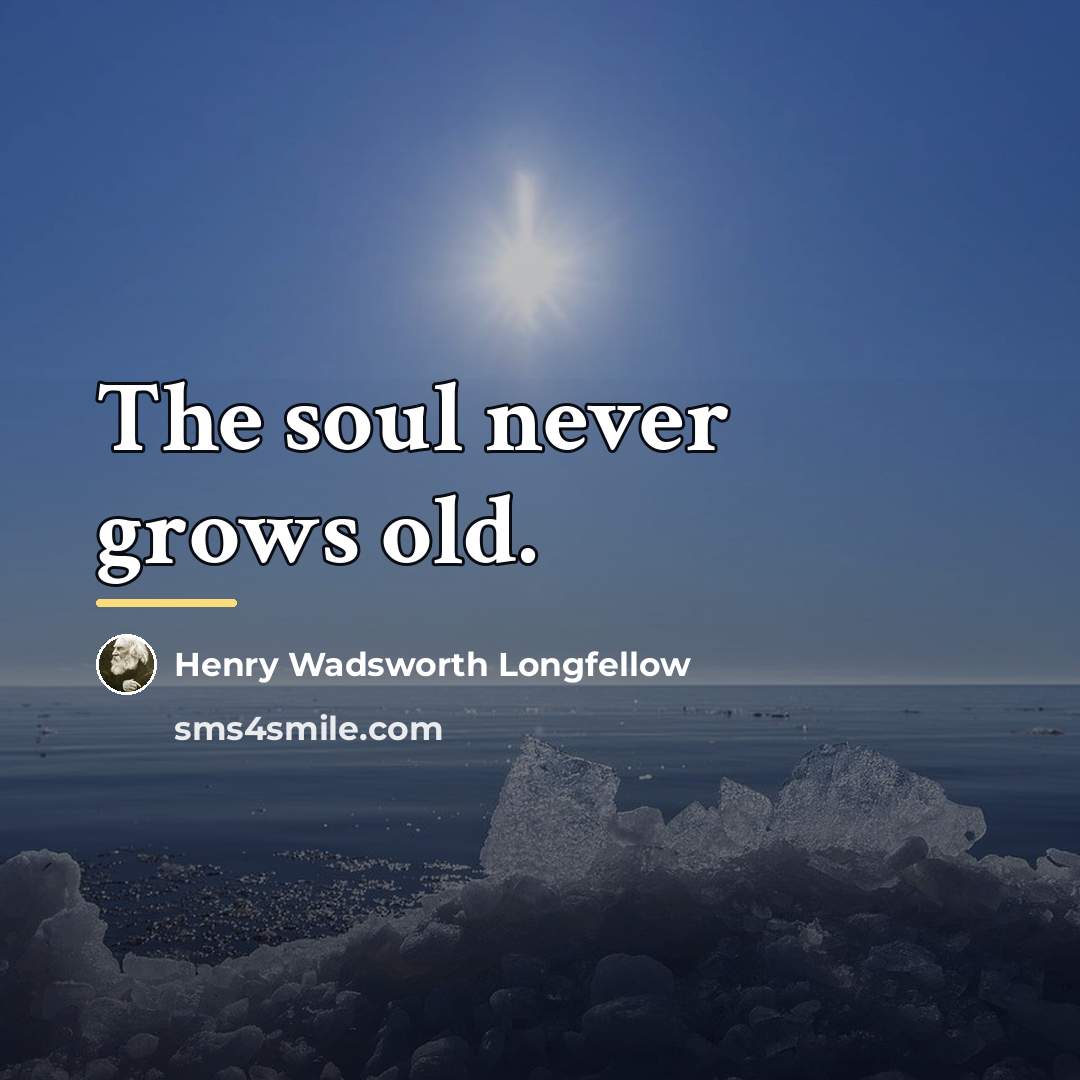 “The soul never grows old.…” quote by Henry Wadsworth Longfellow