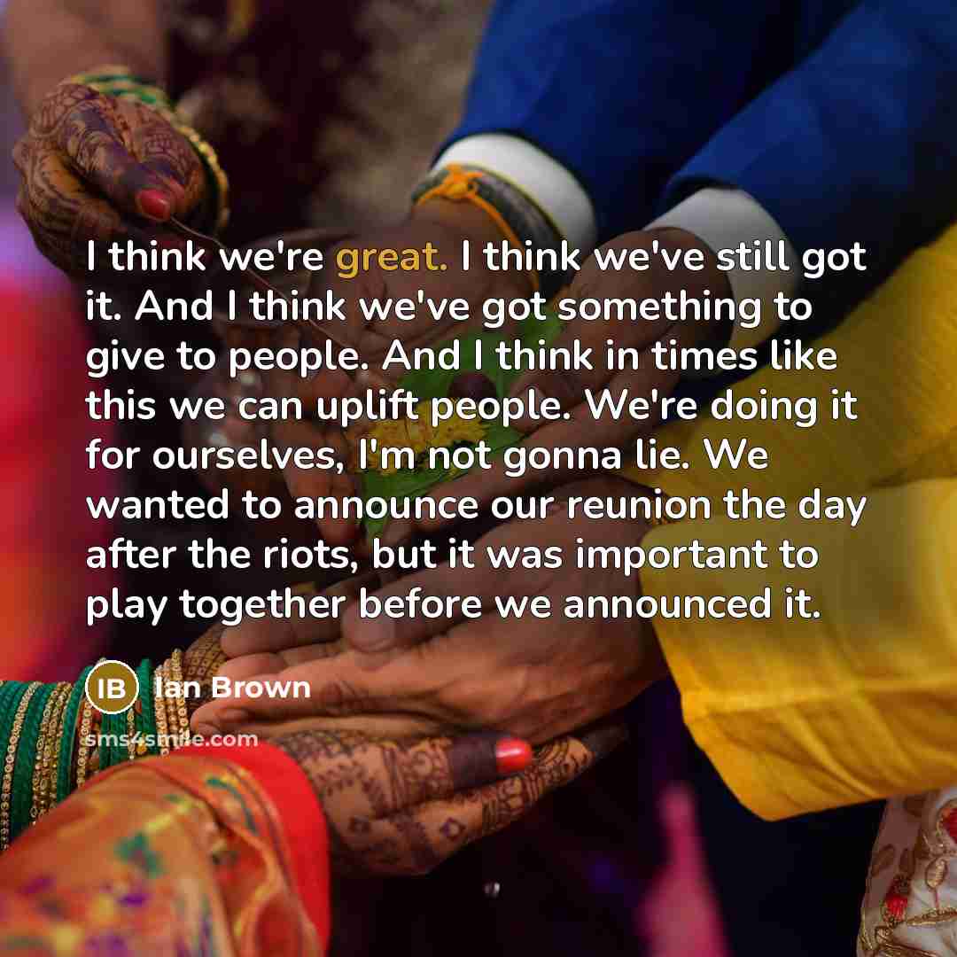 “I think we're great. I think we've still got it.…” quote by Ian Brown