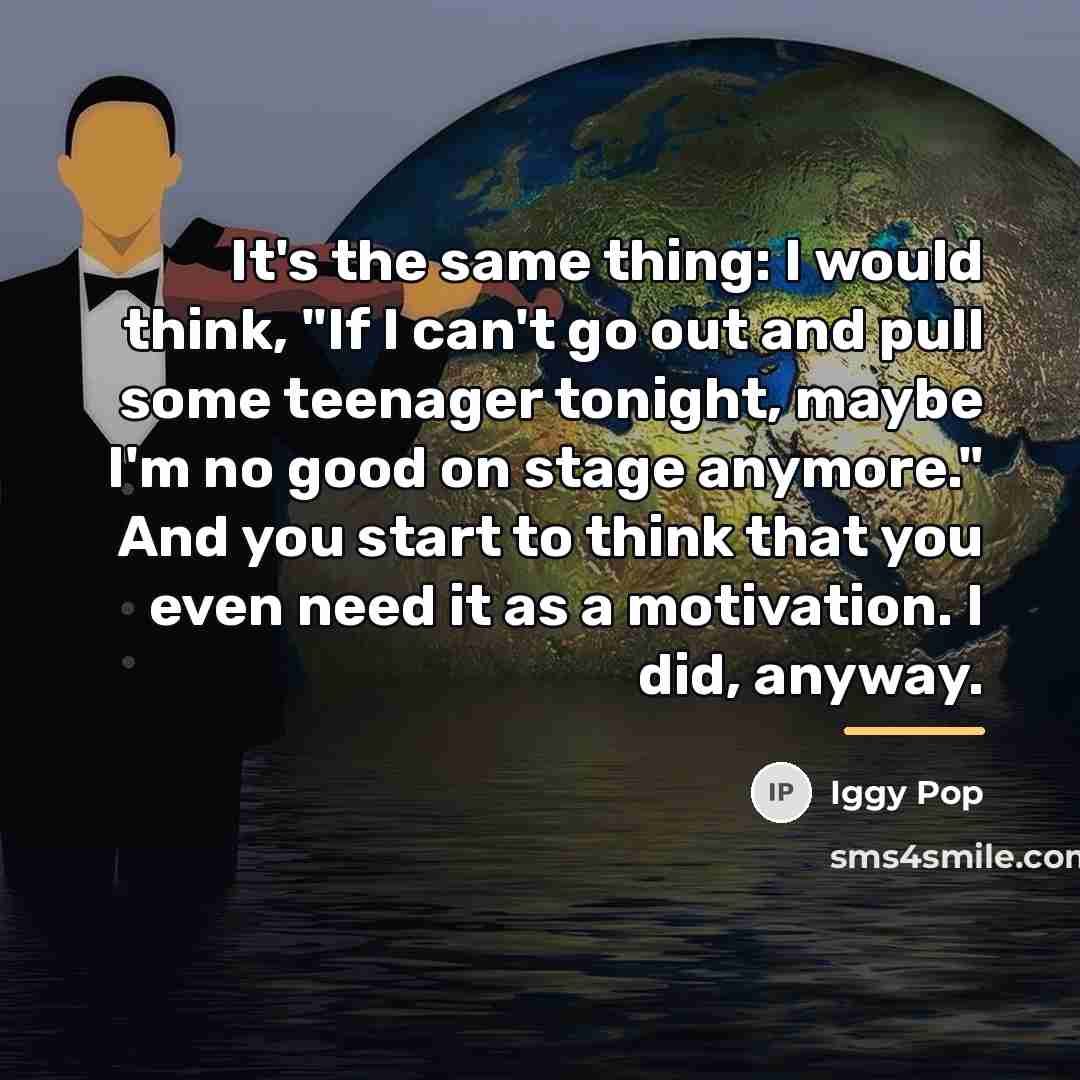 “It's the same thing: I would think, "If I can't…” quote by Iggy Pop