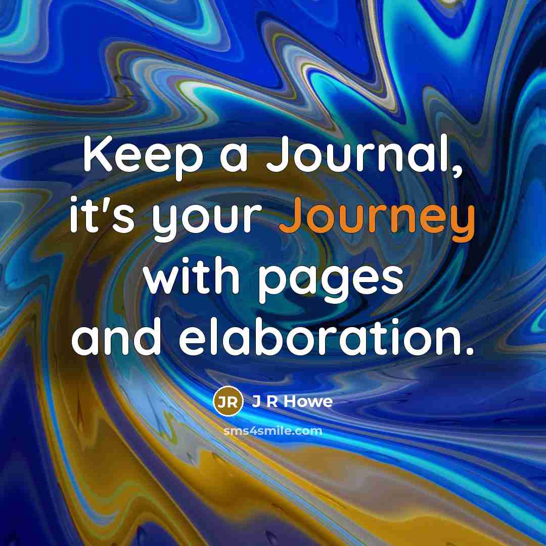“Keep a Journal, it's your Journey with pages and elaboration.…” quote by J R Howe