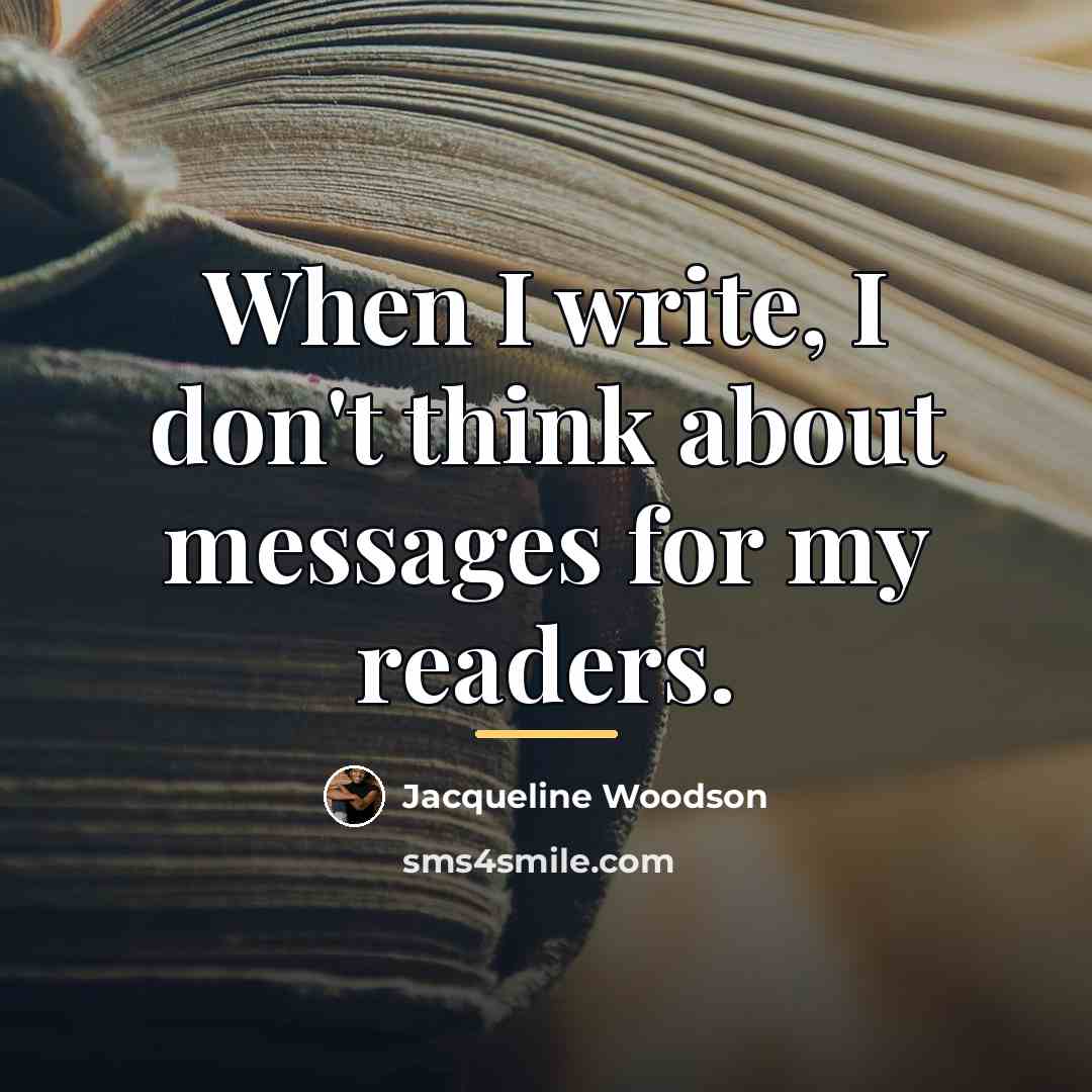 “When I write, I don't think about messages for my…” quote by Jacqueline Woodson