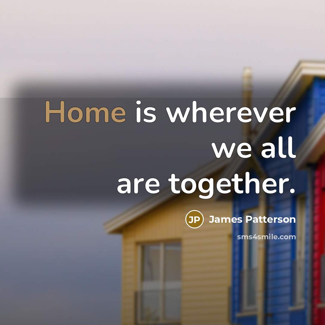 “Home is wherever we all are together.…” quote by James Patterson