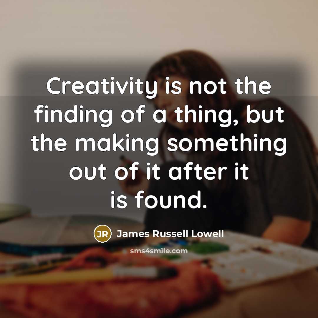 “Creativity is not the finding of a thing, but the…” quote by James Russell Lowell