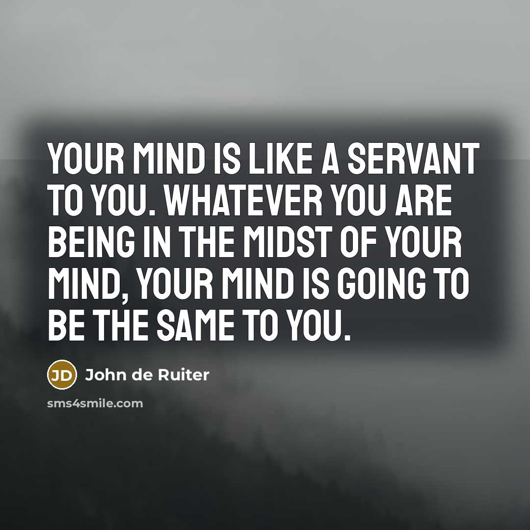 “Your mind is like a servant to you. Whatever you…” quote by John de Ruiter