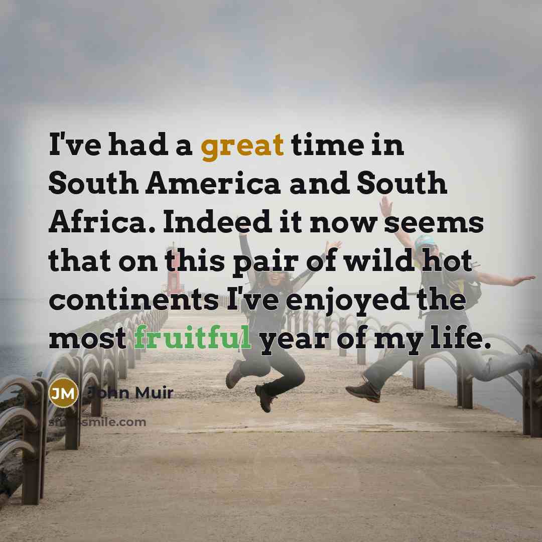 “I've had a great time in South America and South…” quote by John Muir