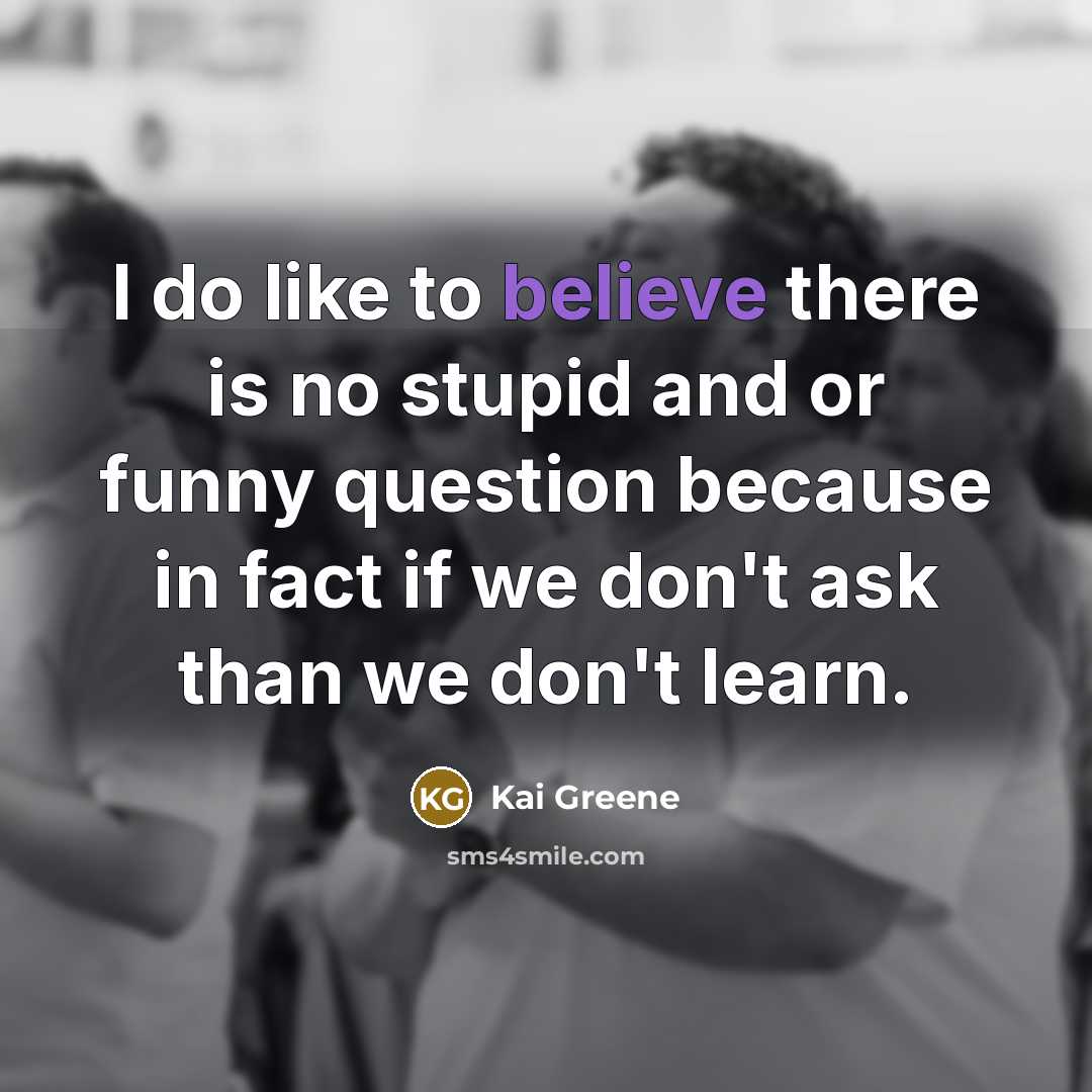 “I do like to believe there is no stupid and…” quote by Kai Greene