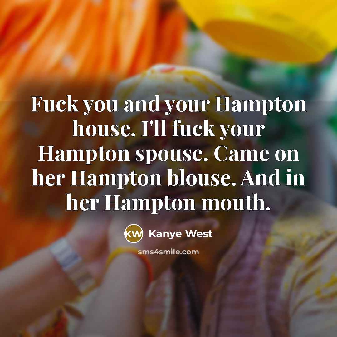 “Fuck you and your Hampton house. I'll fuck your Hampton…” quote by Kanye West