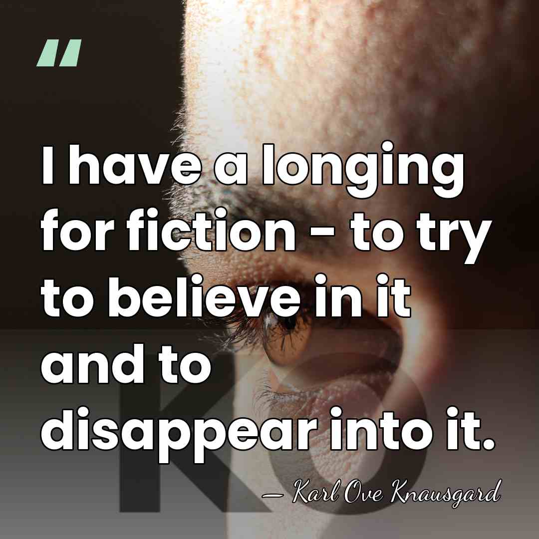 I have a longing for fiction - to try to believe in&hellip; - Karl Ove Knausgard