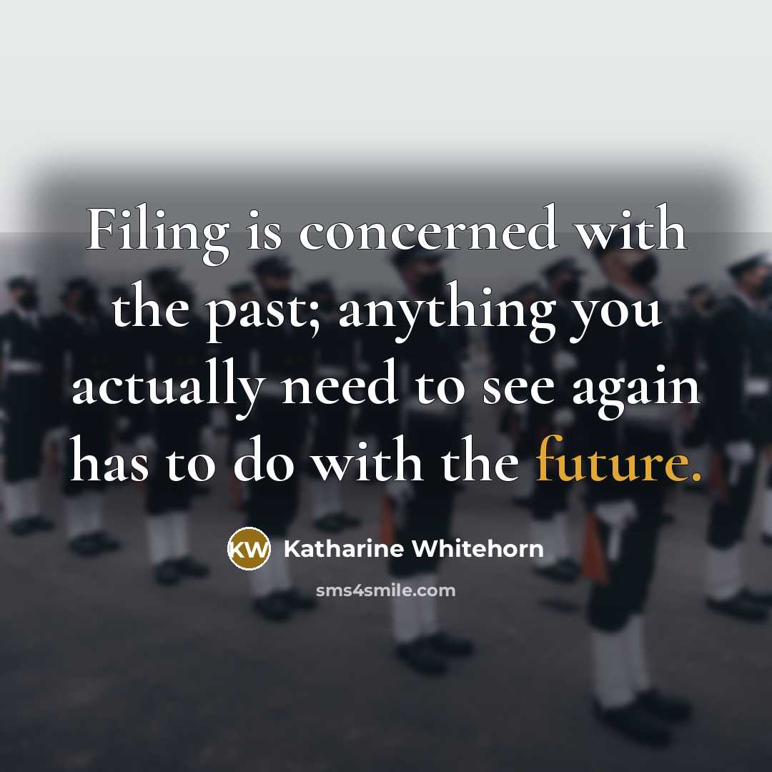 “Filing is concerned with the past; anything you actually need…” quote by Katharine Whitehorn