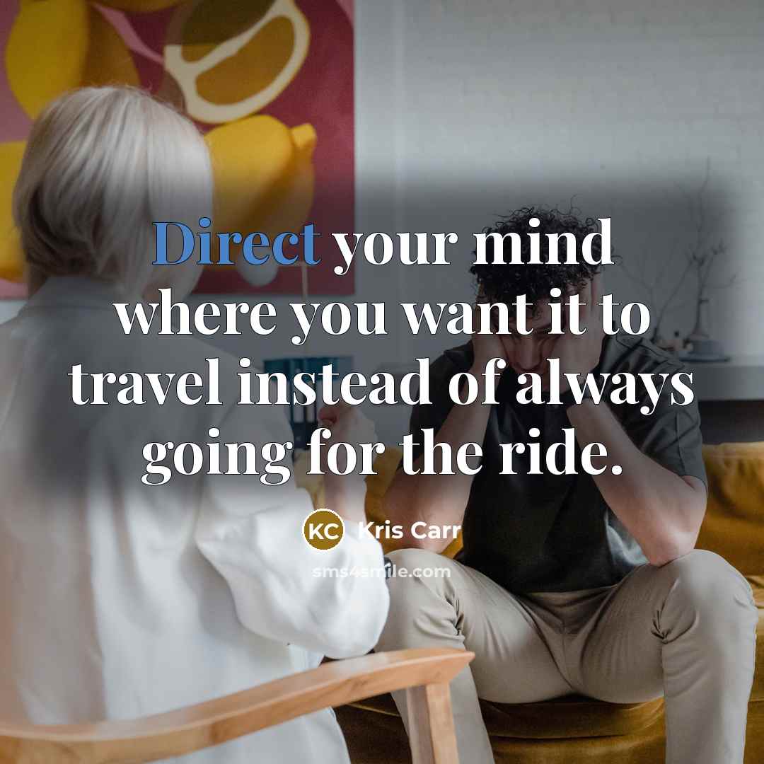 “Direct your mind where you want it to travel instead…” quote by Kris Carr