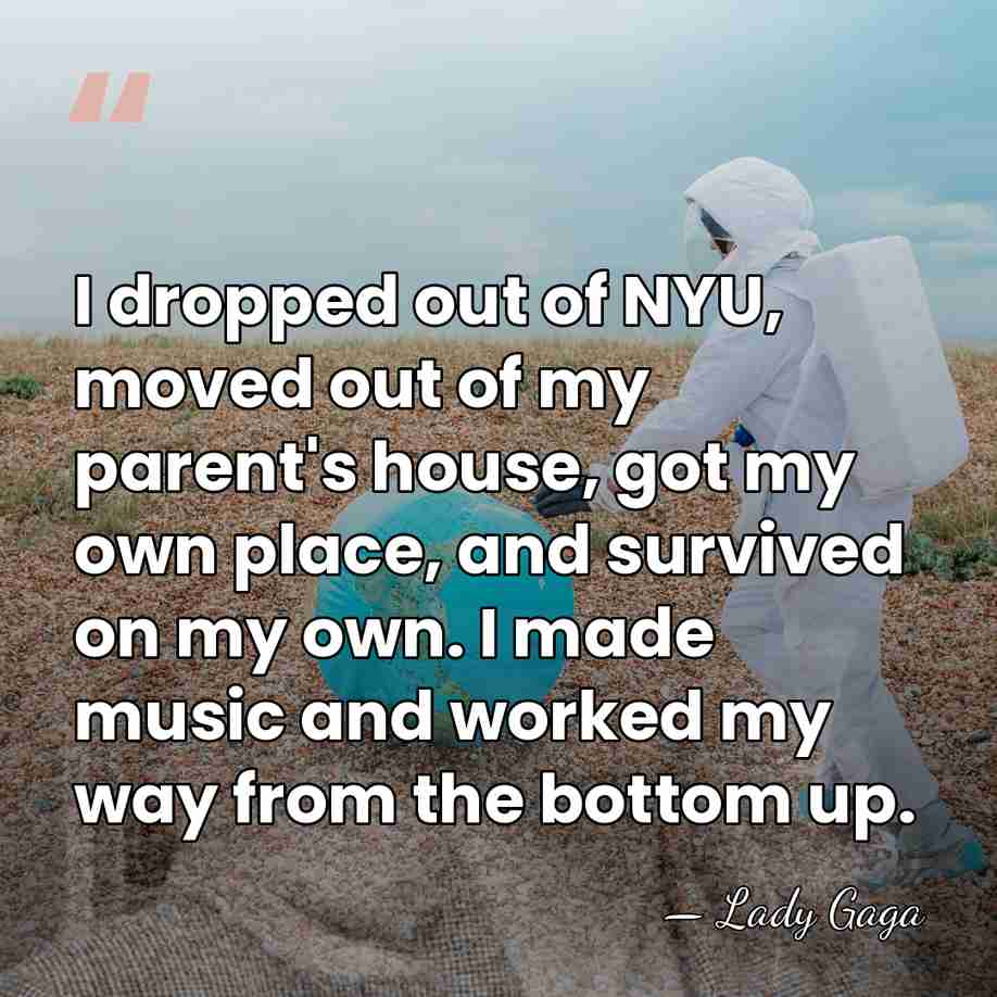 I dropped out of NYU, moved out of my parent's house, got&hellip; - Lady Gaga