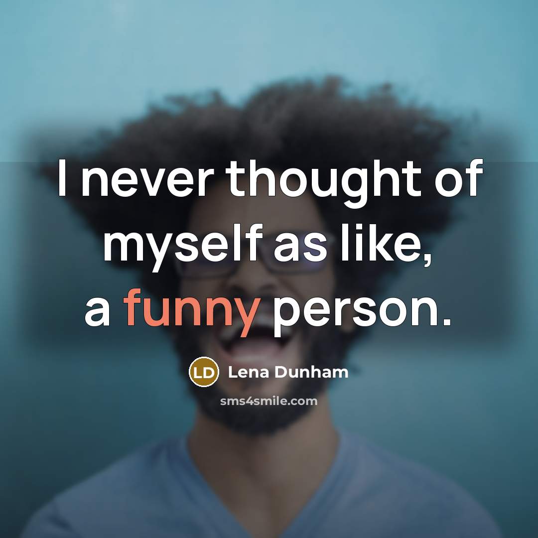 “I never thought of myself as like, a funny person.” quote by Lena Dunham