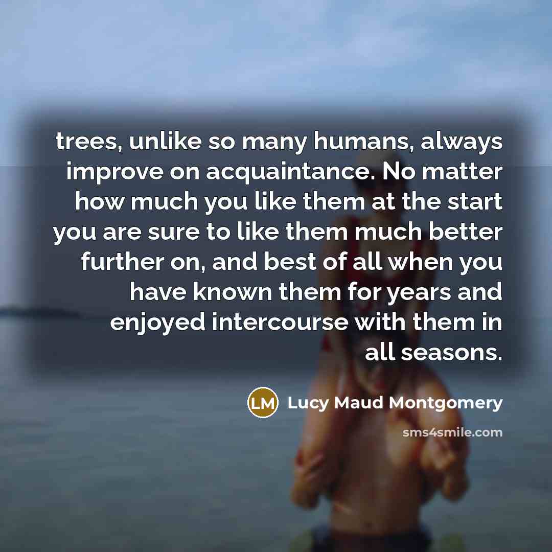 “trees, unlike so many humans, always improve on acquaintance. No…” quote by Lucy Maud Montgomery