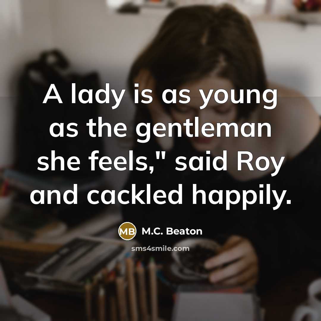 “A lady is as young as the gentleman she feels,"…” quote by M.C. Beaton