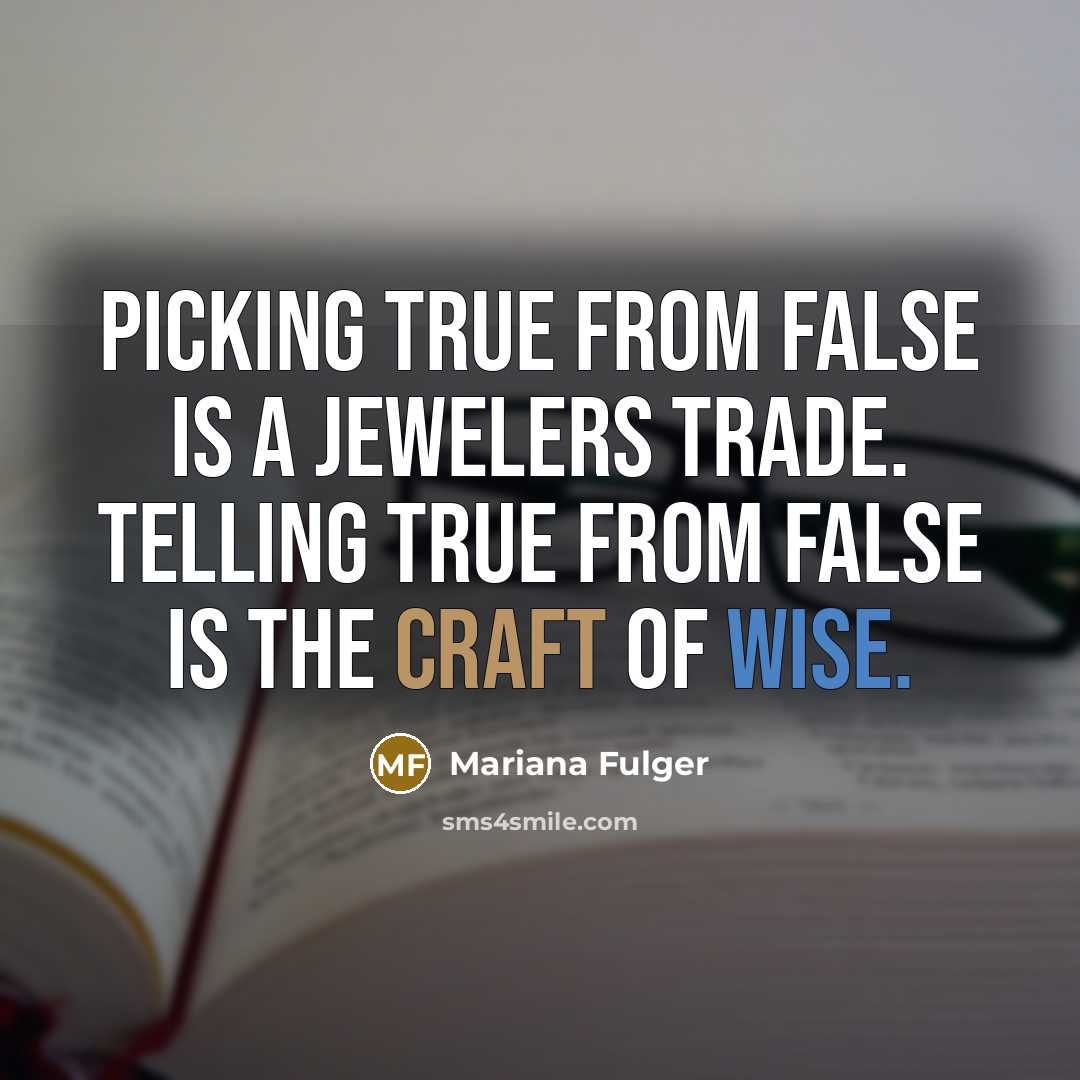 “Picking true from false is a jewelers trade. Telling true from false is the craft of wise.” quote by Mariana Fulger