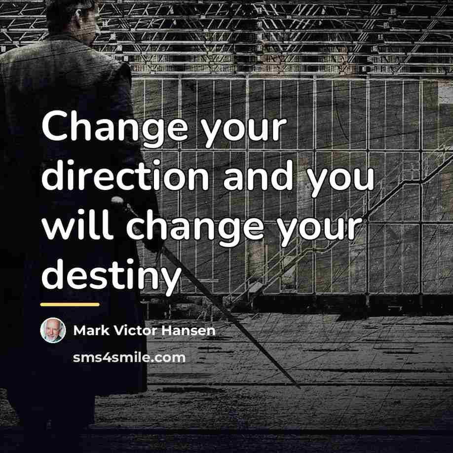 “Change your direction and you will change your destiny…” quote by Mark Victor Hansen