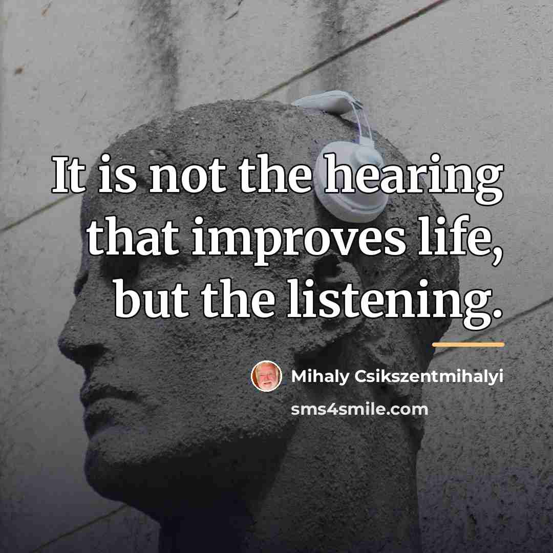 “It is not the hearing that improves life, but the…” quote by Mihaly Csikszentmihalyi