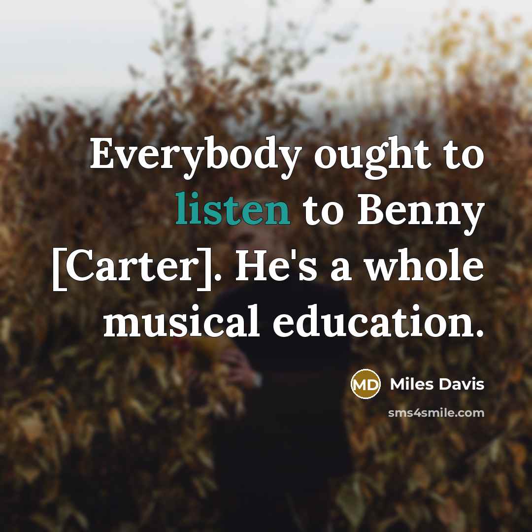“Everybody ought to listen to Benny [Carter]. He's a whole…” quote by Miles Davis