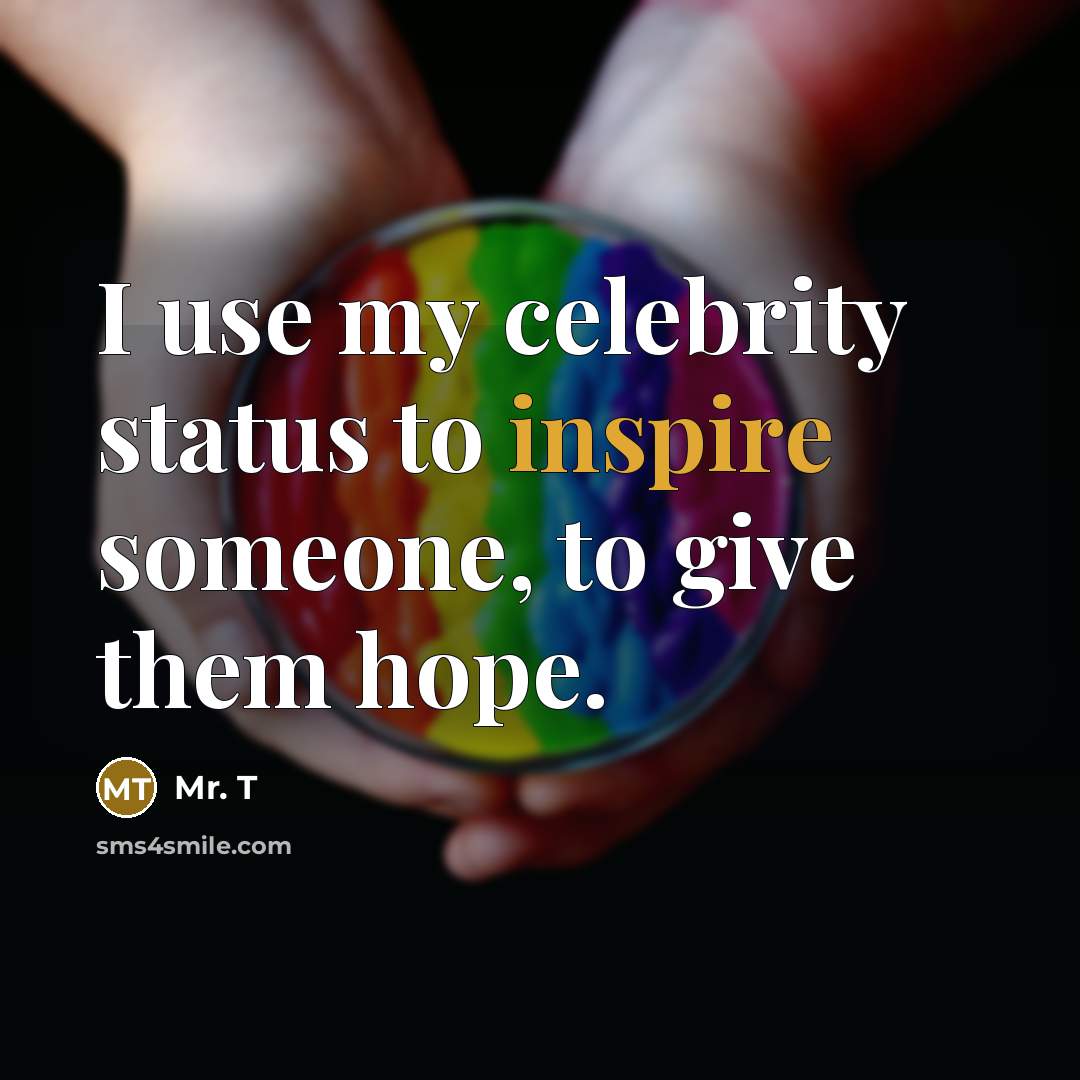 “I use my celebrity status to inspire someone, to give…” quote by Mr. T