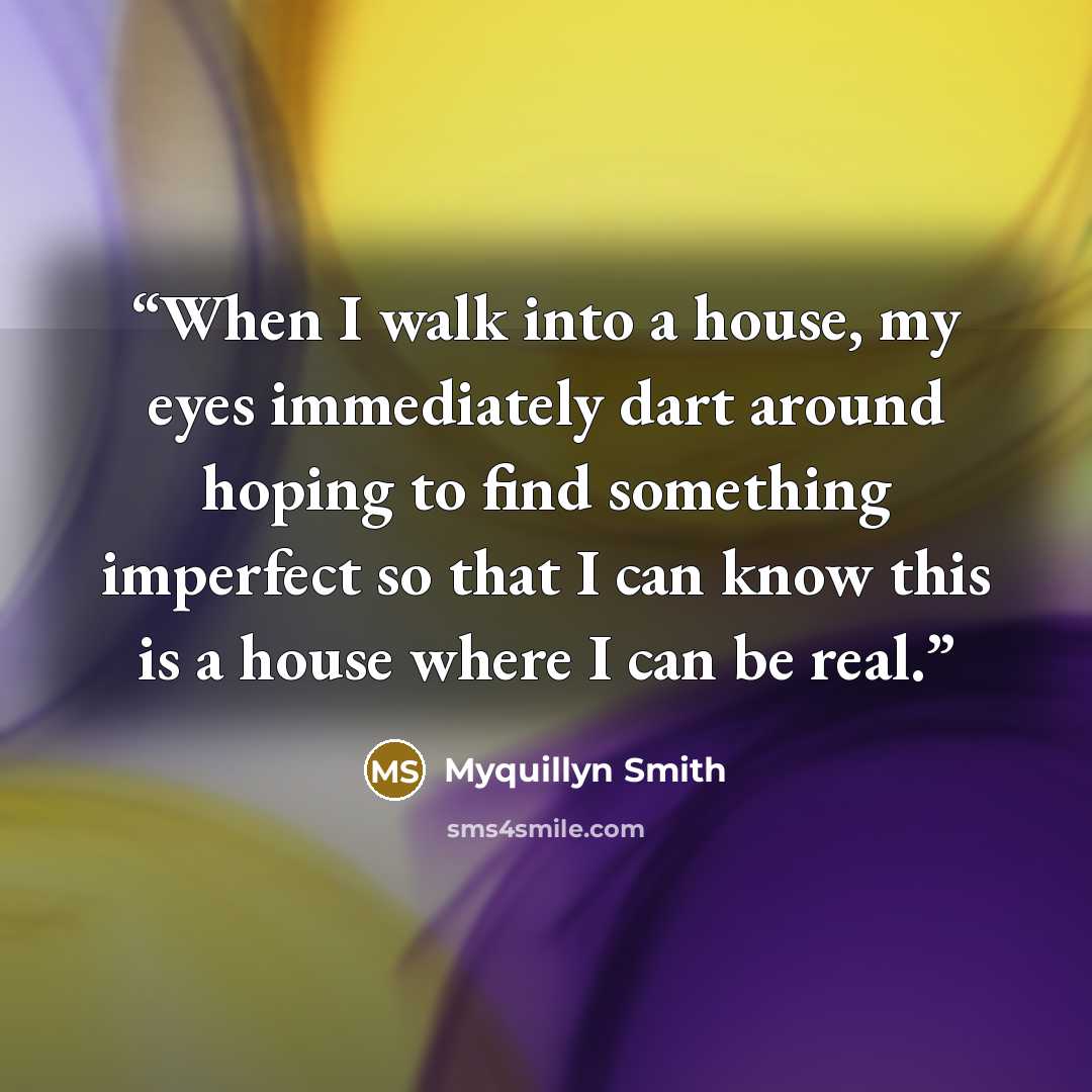 “When I walk into a house, my eyes immediately dart around hoping to find something imperfect so that I can know this is a house where I can be real.” quote by Myquillyn Smith