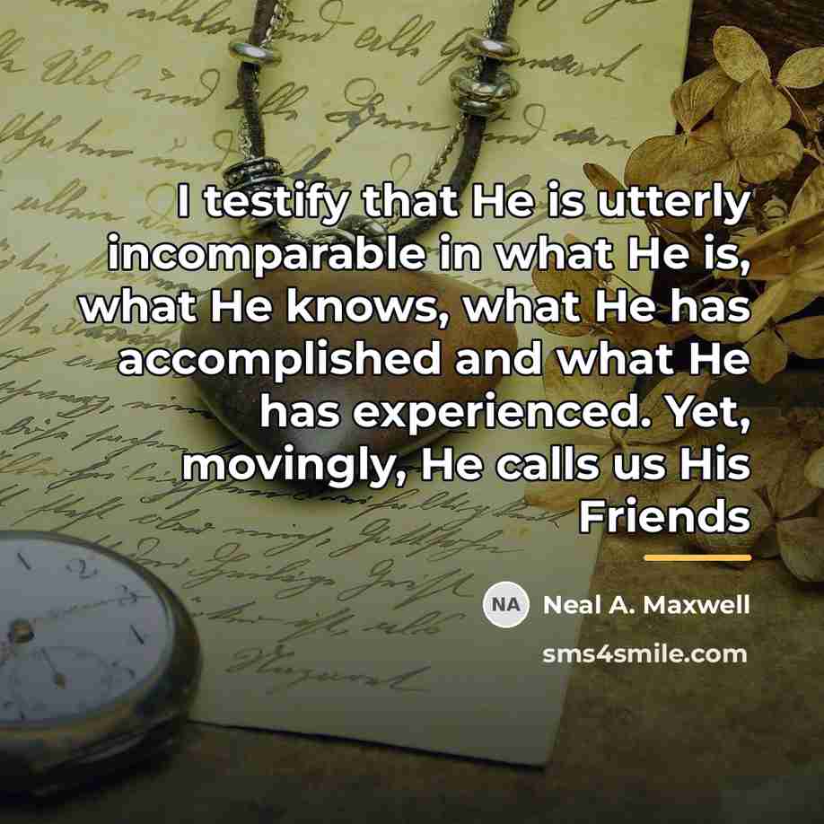 “I testify that He is utterly incomparable in what He…” quote by Neal A. Maxwell