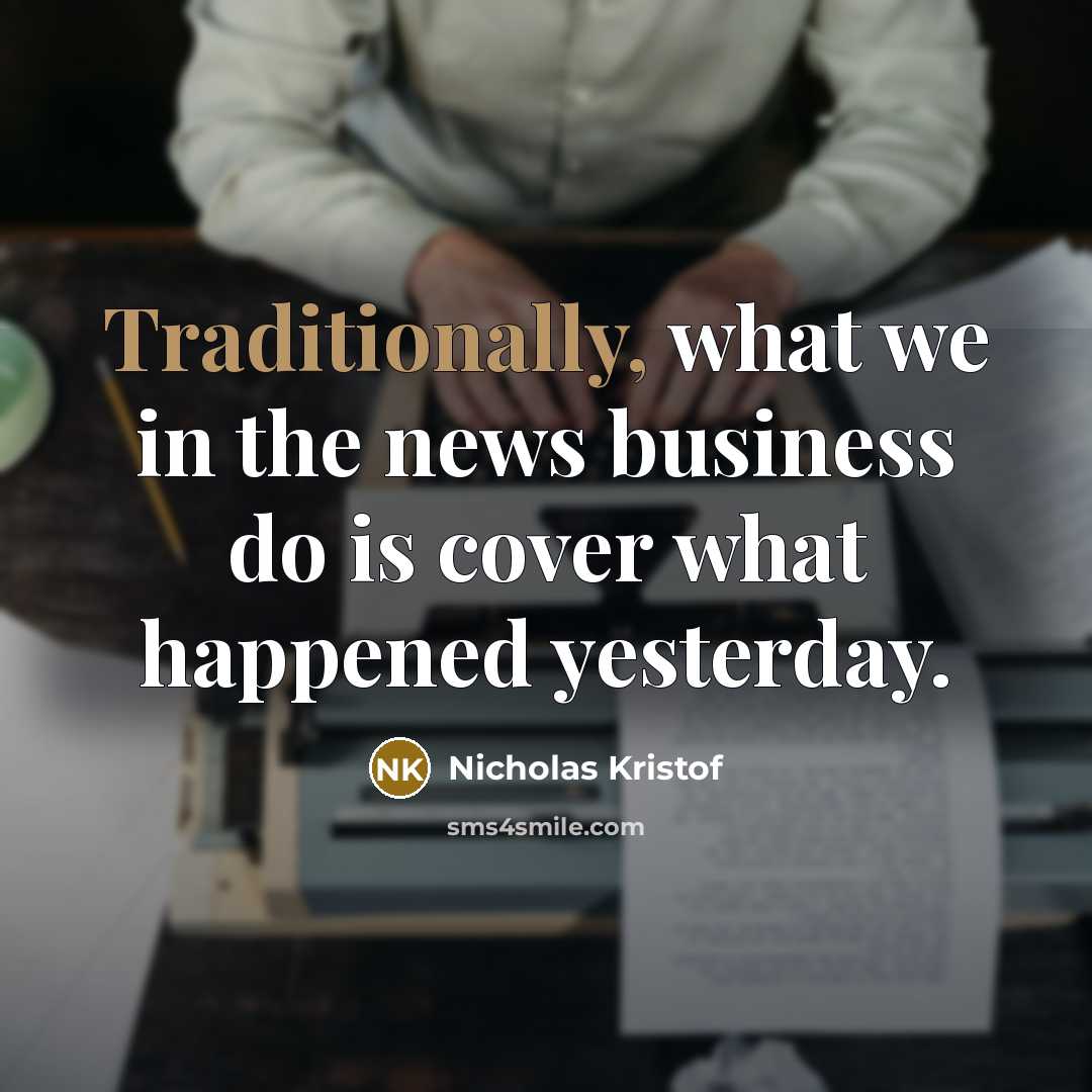 “Traditionally, what we in the news business do is cover…” quote by Nicholas Kristof
