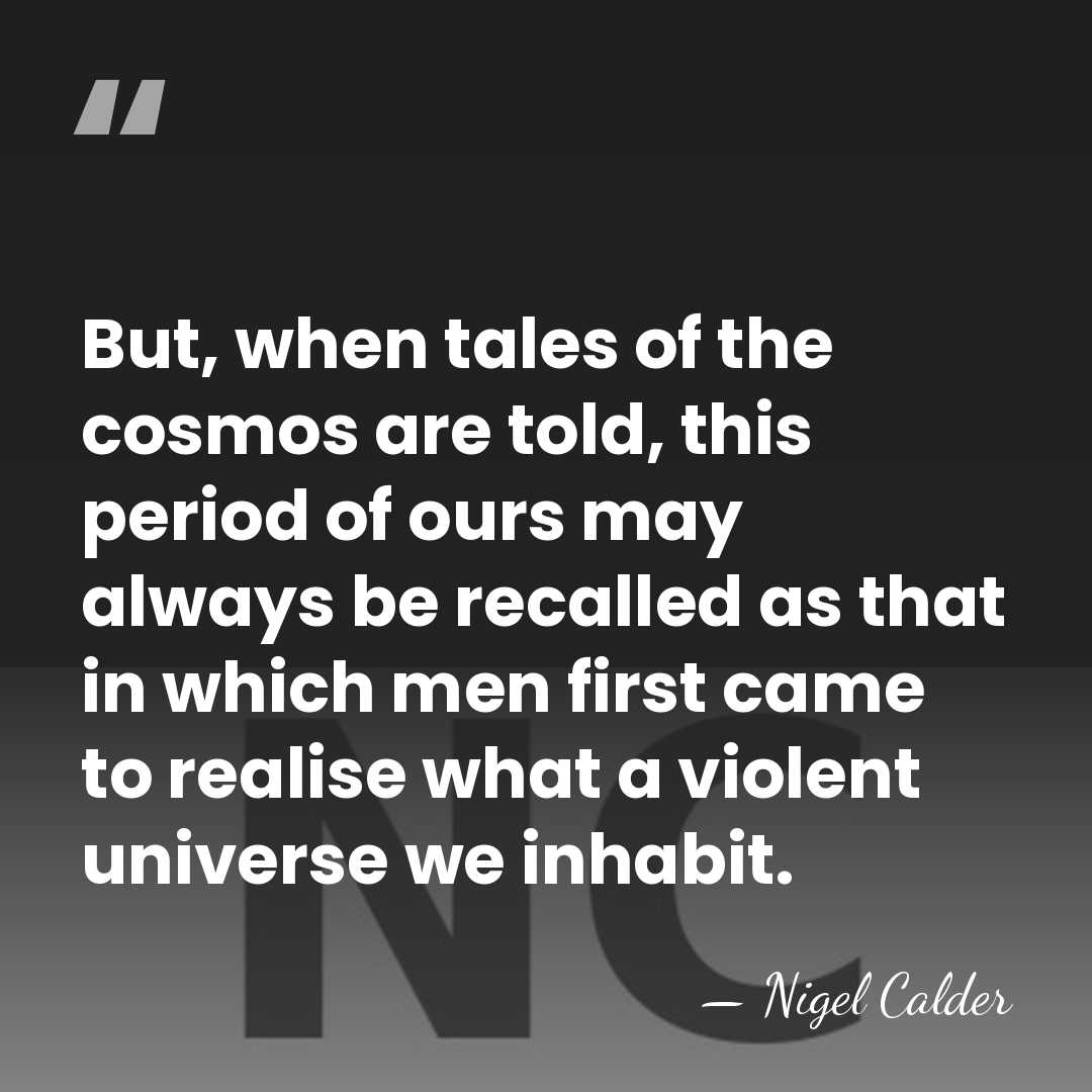 But, when tales of the cosmos are told, this period of ours&hellip; - Nigel Calder
